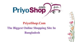 PriyoShop.Com
The Biggest Online Shopping Site In
Bangladesh
 