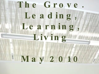 The Grove. Leading, Learning, Living May 2010 