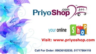 Visit: www.priyoshop.com
Call For Order: 09636102030, 01717864118
 