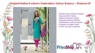 Original Indian Exclusive Embroidery Salwar Kameez – Primrose 07
• Product type: Shalwar kameez
• Top material: Cotton
• Bottom material: Cotton
• Dupatta material: Shiffon
• Embroidery work on kameez
• Country of origin: India
• Color: As same as picture
 