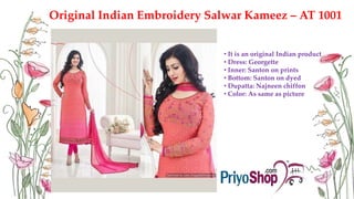 Original Indian Embroidery Salwar Kameez – AT 1001
• It is an original Indian product
• Dress: Georgette
• Inner: Santon on prints
• Bottom: Santon on dyed
• Dupatta: Najneen chiffon
• Color: As same as picture
 