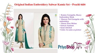 Original Indian Embroidery Salwar Kamiz Set - Prachi 4654
• Kamiz: Georgette, Heavy
Embroidery Work
• Sleeves: Net Georgette with
embroidery
• Ornaa: Pure Shifon
• Salwar: Santoon
• Semi-stitched
• Color: As same as picture
 