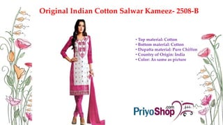 Original Indian Cotton Salwar Kameez- 2508-B
• Top material: Cotton
• Bottom material: Cotton
• Dupatta material: Pure Chiffon
• Country of Origin: India
• Color: As same as picture
 