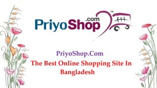 The Best Online Shopping Site In
PriyoShop.Com
Bangladesh
 