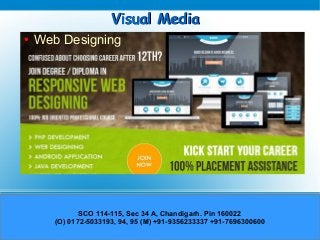 Visual MediaVisual Media
● Web Designing
SCO 114-115, Sec 34 A, Chandigarh. Pin 160022
(O) 0172-5033193, 94, 95 (M) +91-9356233337 +91-7696300600
 
