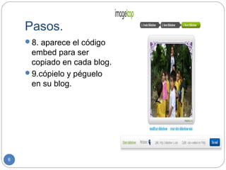 Pasos.
    8. aparece el código
     embed para ser
     copiado en cada blog.
    9.cópielo y péguelo
     en su blog.




6
 
