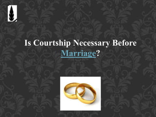 Is Courtship Necessary Before
Marriage?
 