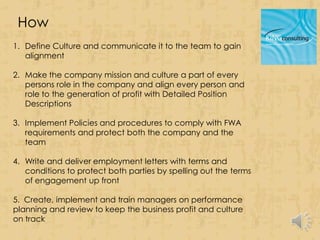 How
1. Define Culture and communicate it to the team to gain
   alignment

2. Make the company mission and culture a part ...