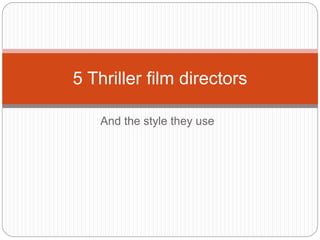 5 Thriller film directors 
And the style they use 
 