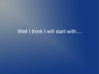 Well I think I will start with....
 