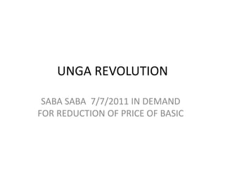 UNGA REVOLUTION
SABA SABA 7/7/2011 IN DEMAND
FOR REDUCTION OF PRICE OF BASIC
 