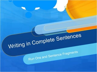 Writing in Complete Sentences Run Ons and Sentence Fragments 