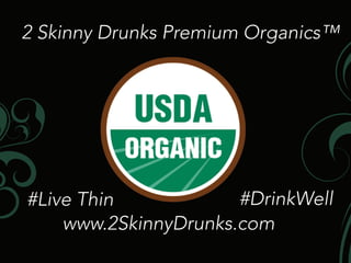 2SkinnyDrunksPremiumOrganics™
#LiveThin #DrinkWell
www.2SkinnyDrunks.com
 