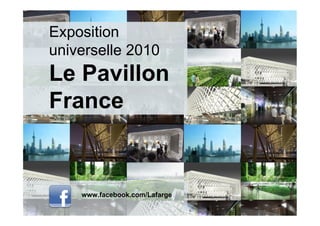 Exposition
universelle 2010
Le Pavillon
France


    www.facebook.com/Lafarge
 