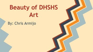 Beauty of DHSHS
Art
By: Chris Armijo
 
