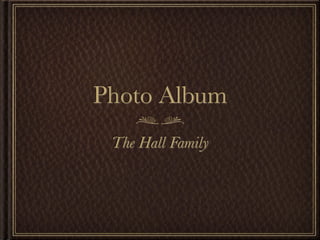Photo Album
 The Hall Family
 