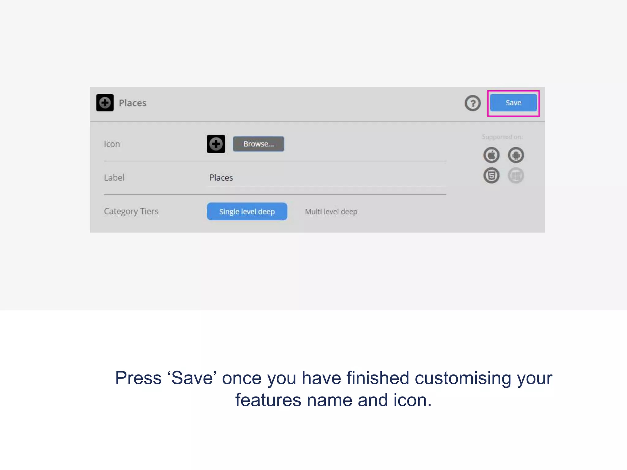 Press ‘Save’ once you have finished customising your
features name and icon.
 