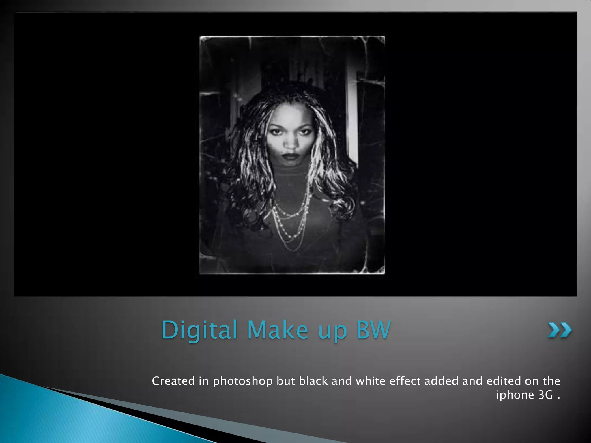 Created in photoshopbut black and white effect added and editedon the iphone 3G .Digital Make up BW