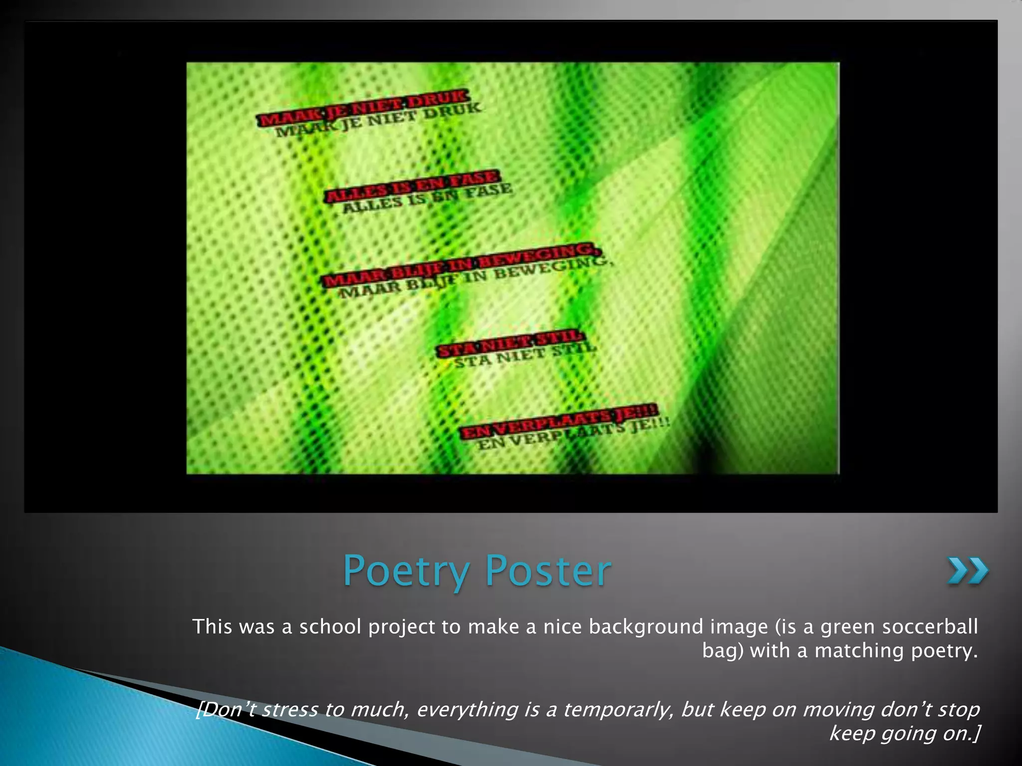 This was a school project to make a nice background image (is a green soccerballbag) with a matchingpoetry.[Don’t stress to much, everything is a temporarly, but keep onmovingdon’t stop keep goingon.]Poetry Poster