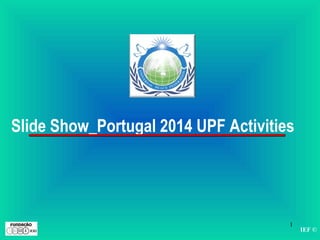 IEF ©
1
Slide Show_Portugal 2014 UPF Activities
 