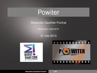 Powiter
Alexandre Gauthier-Foichat
Boost your code 2013
31 mai 2013
Alexandre Gauthier-Foichat 1/35
 