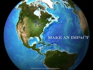 MAKE AN IMPACT
http://farm7.static.ﬂickr.com/6179/6181049228_4dbbf2c9ae.jpg
 
