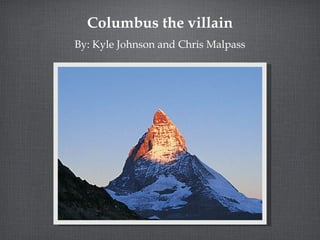 Columbus the villain
By: Kyle Johnson and Chris Malpass
 