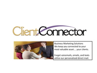 Business Marketing Solutions We keep you connected to your most valuable asset…..your clients. Forget voicemails, emails, and texts utilize our personalized direct mail.  