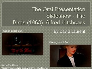 By David Laurent
Link to the Birds:
https://www.youtube.com/watch?v=kIDi1esvBx
Opening shot: 0:36
Closing shot: 5:36
 