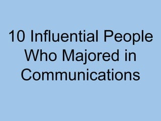10 Influential People
Who Majored in
Communications
 