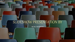 SLIDESHOW PRESENTATION BY
MS M.C MTSHWENI
 