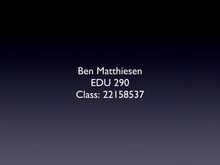 Ben Matthiesen EDU 290 Class: 22158537 