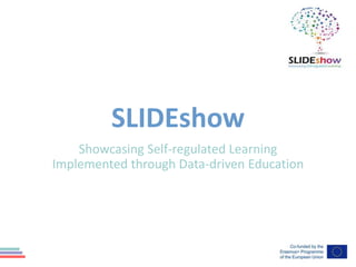 SLIDEshow
Showcasing Self-regulated Learning
Implemented through Data-driven Education
 