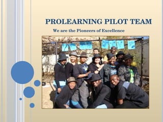 PROLEARNING PILOT TEAM We are the Pioneers of Excellence 