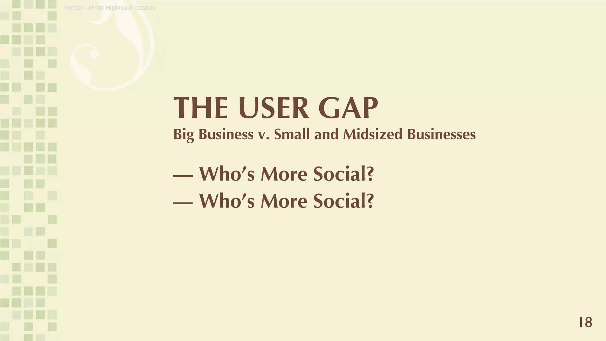 THE USER GAP Big Business v. Small and Midsized Businesses — Who’s More Social? —  Who’s More Social? 18 PROOF - AFTER MIDNIGHT DESIGN 