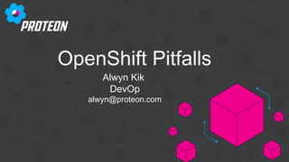 OpenShift Pitfalls
Alwyn Kik
DevOp
alwyn@proteon.com
 