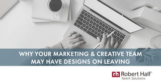 WHY YOUR MARKETING & CREATIVE TEAM
MAY HAVE DESIGNS ON LEAVING
 