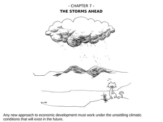 Any new approach to economic development must work under the unsettling climatic
conditions that will exist in the future.
- CHAPTER 7 -
THE STORMS AHEAD
 