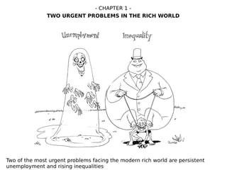 Two of the most urgent problems facing the modern rich world are persistent
unemployment and rising inequalities
- CHAPTER 1 -
TWO URGENT PROBLEMS IN THE RICH WORLD
 
