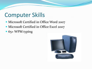 Computer SkillsMicrosoft Certified in Office Word 2007Microsoft Certified in Office Excel 200765+ WPM typing