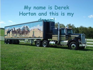 My name is Derek
Horton and this is my
       dream!
 