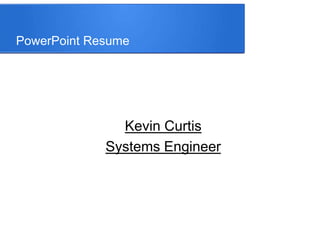 PowerPoint Resume
Kevin Curtis
Systems Engineer
 