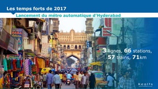 Les temps forts de 2017
Lancement du métro automatique d’Hyderabad
3 lignes, 66 stations,
57 trains, 71km
 