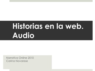 Historias en la web. Audio Narrativa Online 2010 Carina Novarese 