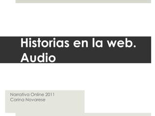 Historias en la web. Audio Narrativa Online 2011Carina Novarese 