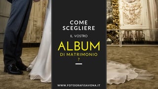 ALBUM
COME
SCEGLIERE
IL VOSTRO
DI MATRIMONIO
?
WWW.FOTOGRAFISAVONA.IT
 