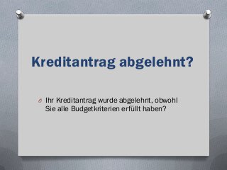 Kreditantrag abgelehnt?
O Ihr Kreditantrag wurde abgelehnt, obwohl
Sie alle Budgetkriterien erfüllt haben?
 