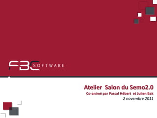Atelier Salon du Semo2.0
Co-animé par Pascal Hébert et Julien Bak
                     2 novembre 2011
 