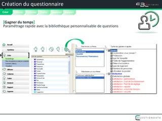Création du questionnaire


 Créer   Diffuser   Collecter   Traiter   Analyser   Rapport


 [Gagner du temps]
 Paramétrage rapide avec la bibliothèque personnalisable de questions




[                  ]
 