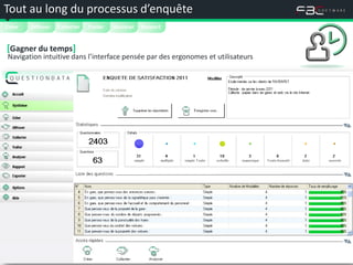 Tout au long du processus d’enquête


Créer   Diffuser   Collecter   Traiter   Analyser   Rapport


[Gagner du temps]
Navigation intuitive dans l’interface pensée par des ergonomes et utilisateurs



                                          Agence de design d’interface et de design d’interaction




                                                                                                    




                                                                                                    




                                                                                                    
 